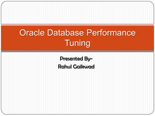 Oracle Database Performance
           Tuning
         Presented By-
        Rahul Gaikwad
 