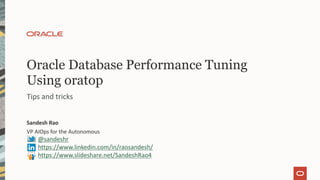 Oracle Database Performance Tuning
Using oratop
Sandesh Rao
VP AIOps for the Autonomous
@sandeshr
https://www.linkedin.com/in/raosandesh/
https://www.slideshare.net/SandeshRao4
Tips and tricks
 