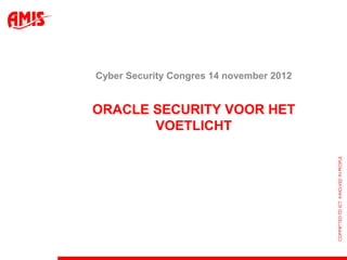 Cyber Security Congres 14 november 2012


ORACLE SECURITY VOOR HET
       VOETLICHT
 