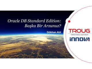 1 
Oracle DB Standard Edition: 
Başka Bir Arzunuz? 
Gökhan Atıl 
 