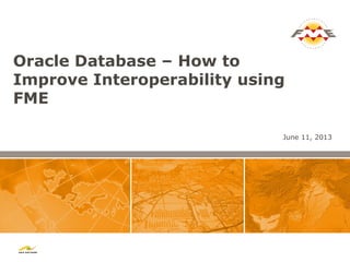 Oracle Database – How to
Improve Interoperability using
FME
June 11, 2013
 
