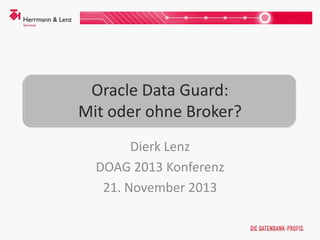 Oracle Data Guard:
Mit oder ohne Broker?
Dierk Lenz
DOAG 2013 Konferenz
21. November 2013

 