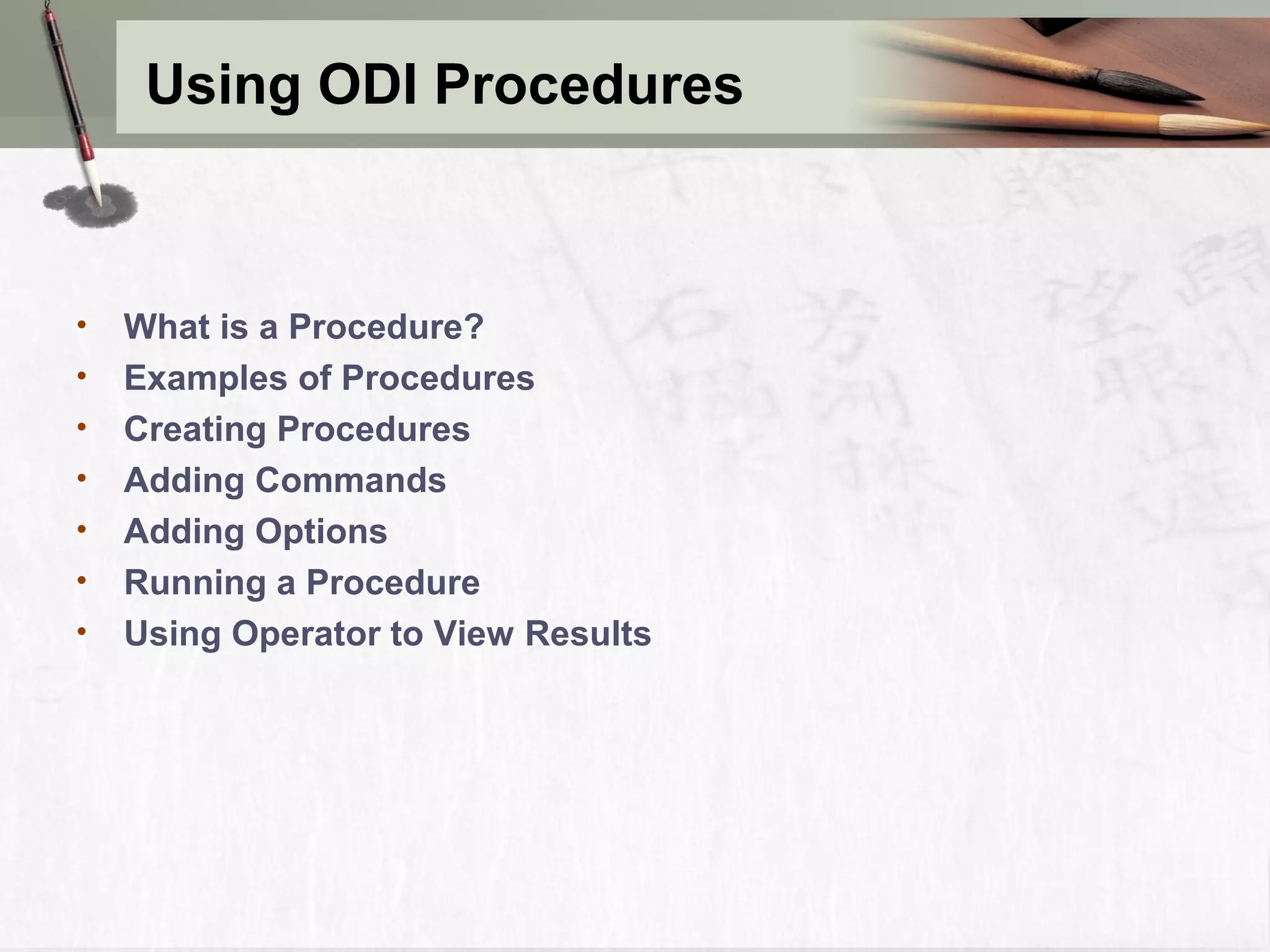 Using ODI Procedures • What is a Procedure? • Examples of Procedures • Creating Procedures • Adding Commands • Adding Options • Running a Procedure • Using Operator to View Results 
