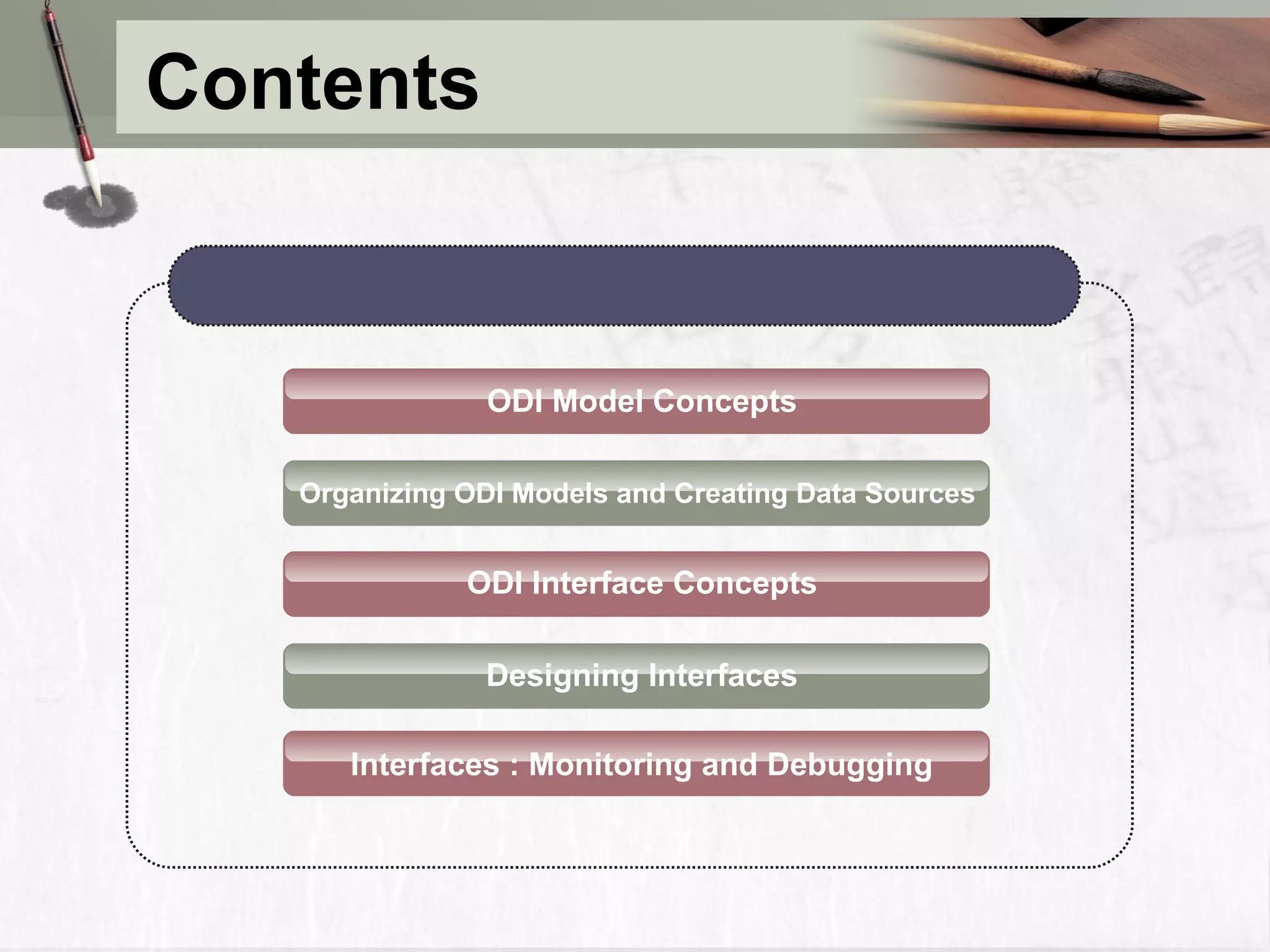 Organizing ODI Models and Creating Data Sources ODI Interface Concepts Designing Interfaces Interfaces : Monitoring and Debugging ODI Model Concepts Contents 