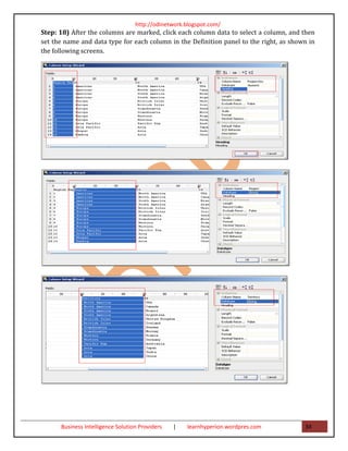 http://odinetwork.blogspot.com/
Step: 18) After the columns are marked, click each column data to select a column, and then
set the name and data type for each column in the Definition panel to the right, as shown in
the following screens.




      Business Intelligence Solution Providers   |   learnhyperion.wordpres.com         34
 