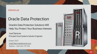 Oracle’s Data Protection Solutions Will
Help You Protect Your Business Interests
Oracle Data Protection
Josef Šlahůnek
Principal Cloud Systems Solution Engineer
Duben 2021
Josef.Slahunek@oracle.com
Telefon: +420 602 731 728
 