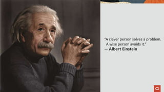 Copyright © 2019 Oracle and/or its affiliates.
3
“A clever person solves a problem.
A wise person avoids it.”
― Albert Einstein
 