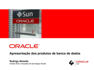 <Insert Picture Here>
Apresentação dos produtos de banco de dados
Rodrigo Almeida
Oracle ACE e Arquiteto de tecnologia Oracle
 