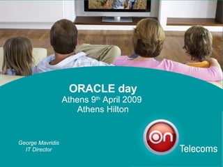 ORACLE day Athens 9 th  April 2009  Athens Hilton George Mavridis IT Director 