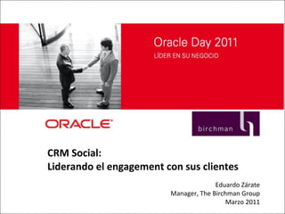 CRM Social:  Liderando el engagement con sus clientes Eduardo Zárate Manager, The Birchman Group Marzo 2011 