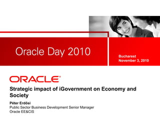 <Insert Picture Here>
Strategic impact of iGovernment on Economy and
Society
Péter Erdősi
Public Sector Business Development Senior Manager
Oracle EE&CIS
Bucharest
November 3, 2010
 