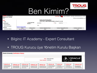 Ben Kimim?
• Bilginc IT Academy - Expert Consultant
• TROUG Kurucu üye Yönetim Kurulu Başkan
 