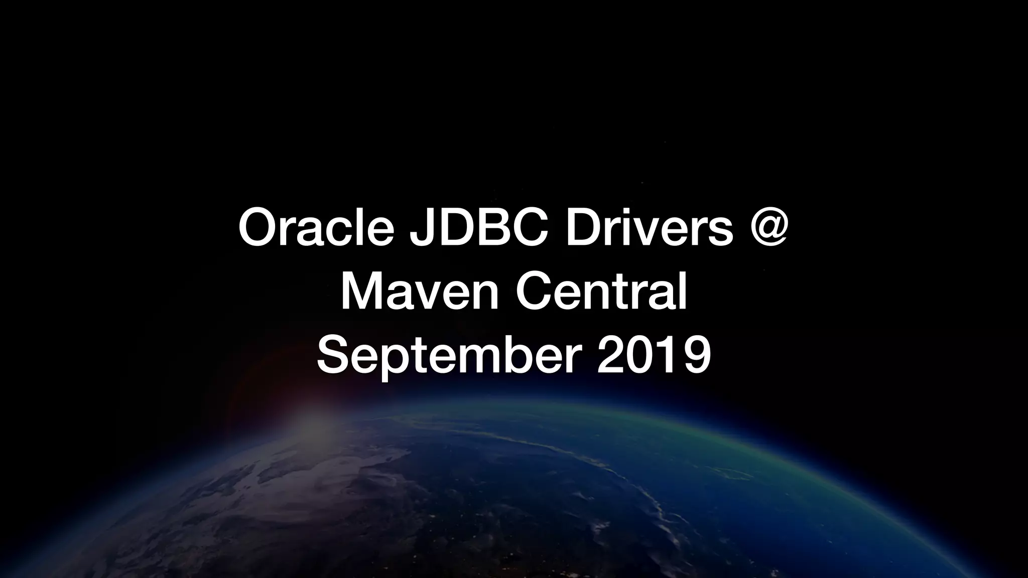 Oracle JDBC Drivers @
Maven Central
September 2019