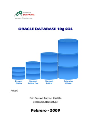 ORACLE DATABASE 10g SQL
Autor:
Eric Gustavo Coronel Castillo
gcoronelc.blogspot.pe
Febrero - 2009
 