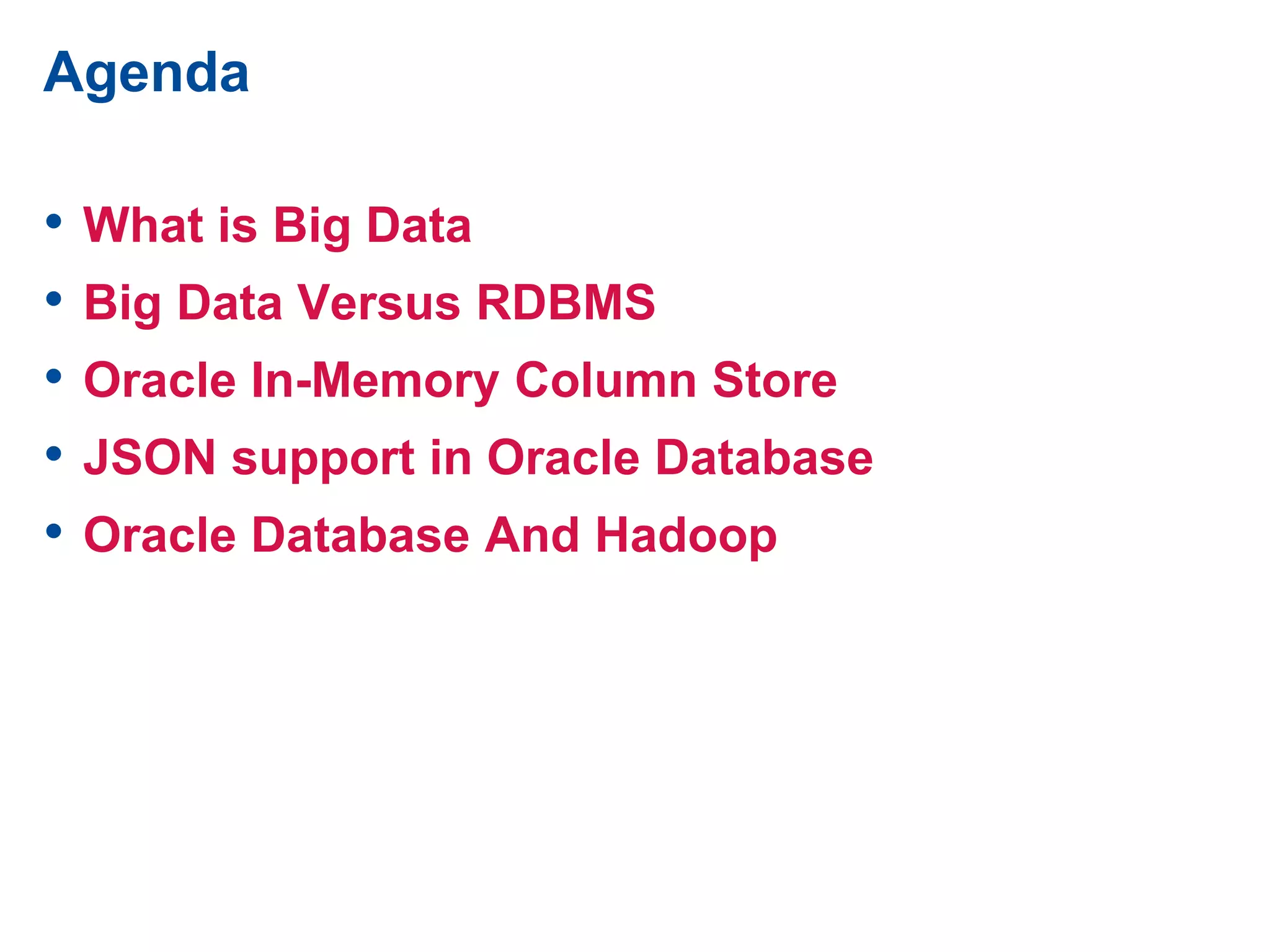 Agenda
• What is Big Data
• Big Data Versus RDBMS
• Oracle In-Memory Column Store
• JSON support in Oracle Database
• Oracle Database And Hadoop
 
