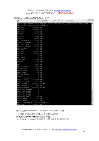 诗檀软件 专业 Oracle 数据库服务 www.parnassusdata.com
Oracle 紧急服务国内热线电话： 400-690-3643
PRM For Oracle 数据库灾难拯救工具下载: http://www.parnassusdata.com/
15
OSWatcher: OSWMEMINFO (Linux 平台)
通过检查/proc/meminfo 可以确实诊断内存不足和碎片化问题。
- 以上截图相关系统使用 4GB RAM 和 6GB Swap 空间。
OSWatcher: OSWMEMINFO (Linux 平台)
• 在/proc/meminfo 文件中的几个主要参数(依版本不同有所不同) -
 