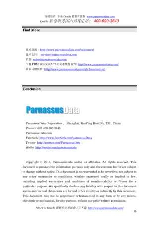 诗檀软件 专业 Oracle 数据库服务 www.parnassusdata.com
Oracle 紧急服务国内热线电话： 400-690-3643
PRM For Oracle 数据库灾难拯救工具下载: http://www.parnassusdata.com/
36
Find More
技术资源 : http://www.parnassusdata.com/resources/
技术支持: service@parnassusdata.com
销售: sales@parnassusdata.com
下载 PRM FOR ORACLE 灾难恢复软件: http://www.parnassusdata.com/
联系诗檀软件: http://www.parnassusdata.com/zh-hans/contact
Conclusion
ParnassusData Corporation , Shanghai , GaoPing Road No. 733 . China
Phone: (+86) 400-690-3643
ParnassusData.com
Facebook: http://www.facebook.com/parnassusData
Twitter: http://twitter.com/ParnassusData
Weibo: http://weibo.com/parnassusdata
Copyright © 2013, ParnassusData and/or its affiliates. All rights reserved. This
document is provided for information purposes only and the contents hereof are subject
to change without notice. This document is not warranted to be error-free, nor subject to
any other warranties or conditions, whether expressed orally or implied in law,
including implied warranties and conditions of merchantability or fitness for a
particular purpose. We specifically disclaim any liability with respect to this document
and no contractual obligations are formed either directly or indirectly by this document.
This document may not be reproduced or transmitted in any form or by any means,
electronic or mechanical, for any purpose, without our prior written permission.
 