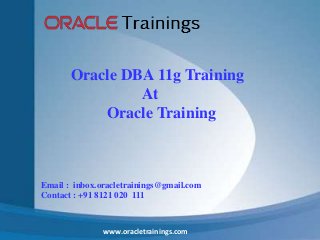 www.oracletrainings.com
Email : inbox.oracletrainings@gmail.com
Contact : +91 8121 020 111
Oracle DBA 11g Training
At
Oracle Training
 