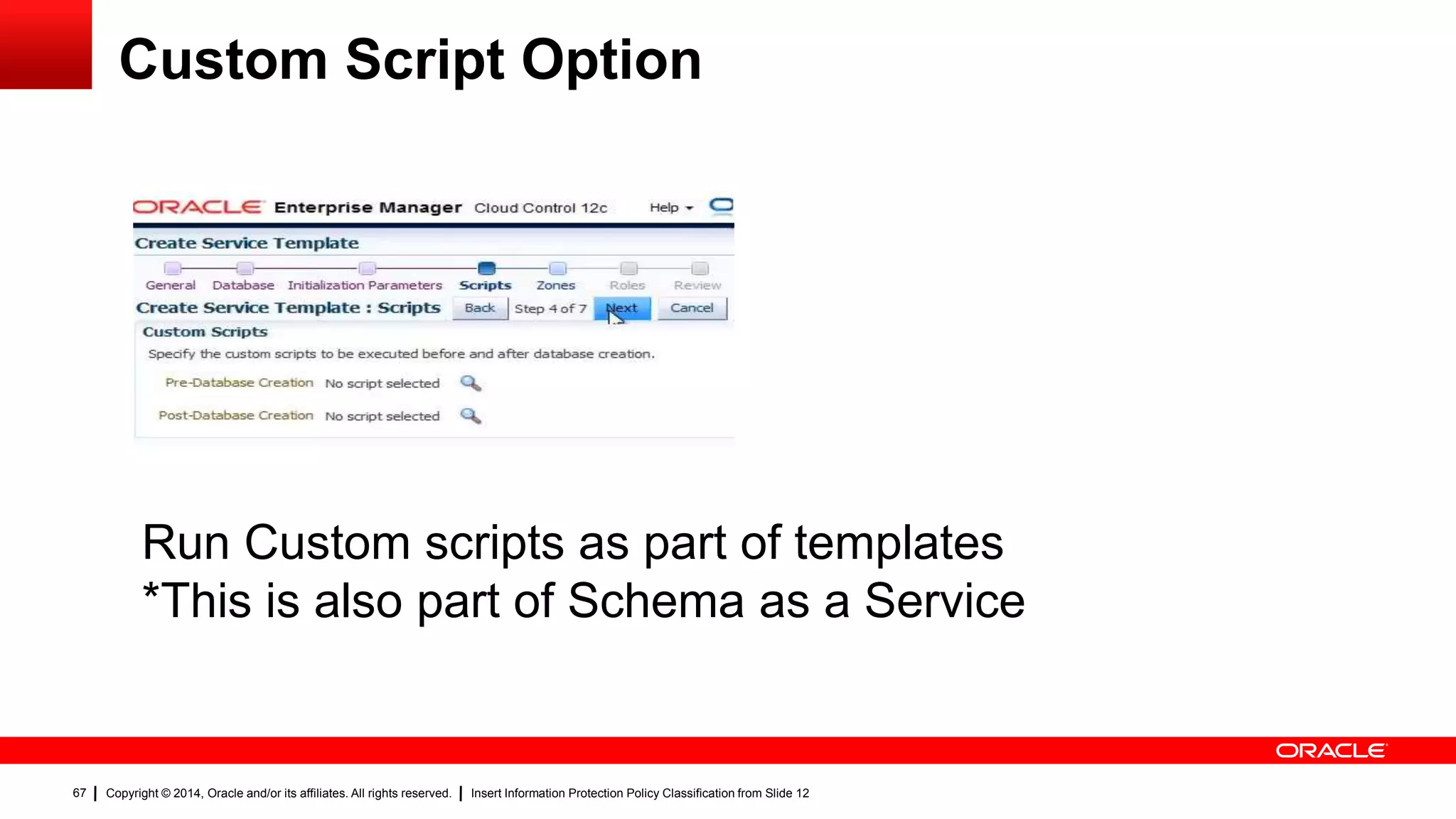 Copyright © 2014, Oracle and/or its affiliates. All rights reserved. Insert Information Protection Policy Classification from Slide 1267
Custom Script Option
Run Custom scripts as part of templates
*This is also part of Schema as a Service
 