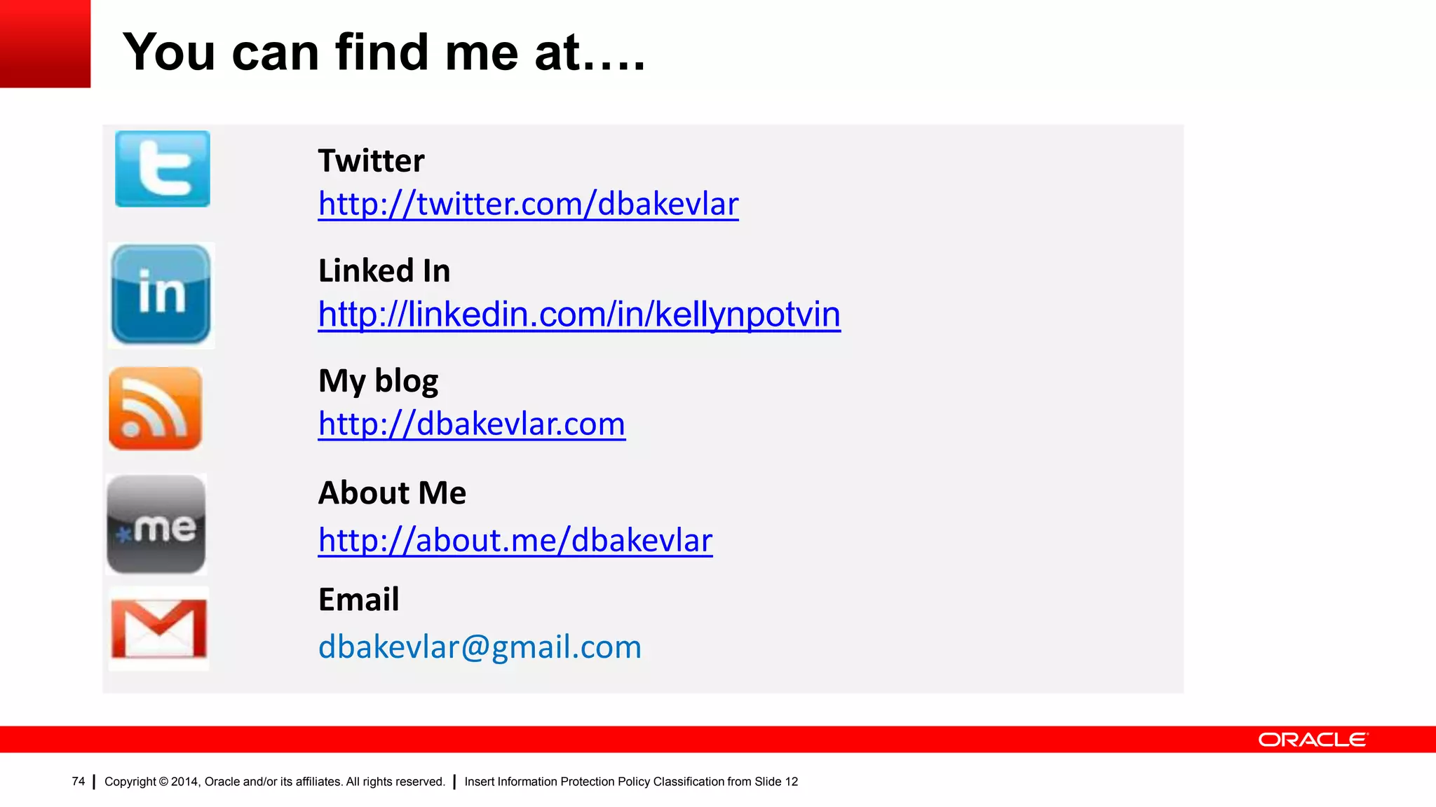 Copyright © 2014, Oracle and/or its affiliates. All rights reserved. Insert Information Protection Policy Classification from Slide 1274
You can find me at….
Twitter
http://twitter.com/dbakevlar
Linked In
http://linkedin.com/in/kellynpotvin
My blog
http://dbakevlar.com
About Me
http://about.me/dbakevlar
Email
dbakevlar@gmail.com
 