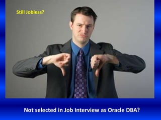 Still Jobless?




   Not selected in Job Interview as Oracle DBA?
 