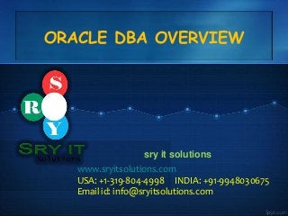 ORACLE DBA OVERVIEW

sry it solutions
www.sryitsolutions.com
USA: +1-319-804-4998 INDIA: +91-9948030675
Email id: info@sryitsolutions.com

 