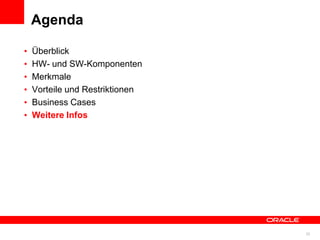 Agenda

          •   Überblick
          •   HW- und SW-Komponenten
          •   Merkmale
          •   Vorteile und Restriktionen
          •   Business Cases
          •   Weitere Infos




© 2011 Oracle Corporation                  23
 