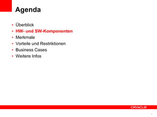 Agenda

          •   Überblick
          •   HW- und SW-Komponenten
          •   Merkmale
          •   Vorteile und Restriktionen
          •   Business Cases
          •   Weitere Infos




© 2011 Oracle Corporation                  5
 