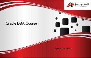 Oracle DBA Course
Ayman Hamdan
 
