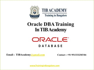 Oracle DBATraining
InTIBAcademy
Email : TIBAcademy@gmail.com Contact : +91 951333230304
www.TraininginBangalore.com
 