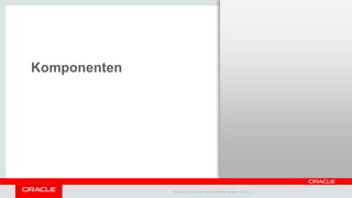 Copyright © 2014 Oracle and/or its affiliates. All rights reserved. |
Komponenten
 