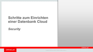 Copyright © 2014 Oracle and/or its affiliates. All rights reserved. |
Schritte zum Einrichten
einer Datenbank Cloud
Security
 