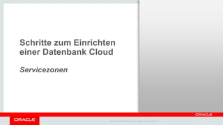 Copyright © 2014 Oracle and/or its affiliates. All rights reserved. |
Schritte zum Einrichten
einer Datenbank Cloud
Servicezonen
 