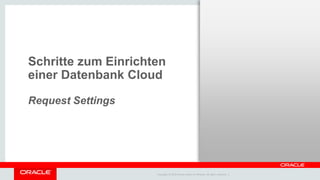 Copyright © 2014 Oracle and/or its affiliates. All rights reserved. |
Schritte zum Einrichten
einer Datenbank Cloud
Request Settings
 