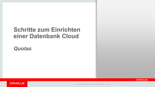 Copyright © 2014 Oracle and/or its affiliates. All rights reserved. |
Schritte zum Einrichten
einer Datenbank Cloud
Quotas
 