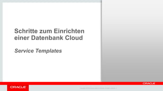 Copyright © 2014 Oracle and/or its affiliates. All rights reserved. |
Schritte zum Einrichten
einer Datenbank Cloud
Service Templates
 