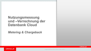 Copyright © 2014 Oracle and/or its affiliates. All rights reserved. |
Nutzungsmessung
und –Verrechnung der
Datenbank Cloud
Metering & Chargeback
 