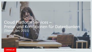 Copyright © 2014 Oracle and/or its affiliates. All rights reserved. |
Cloud Platform Services –
Preise und Konditionen für Datenbanken
(Stand: Jan. 2015)
Oracle Confidential – Internal
 