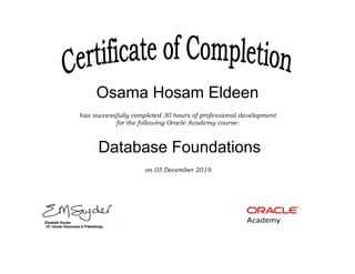 MOHANDESOSAMA@GMAIL.COM
Osama Hosam Eldeen
Database Foundations
has successfully completed 30 hours of professional development
for the following Oracle Academy course:
on 05 December 2019
 