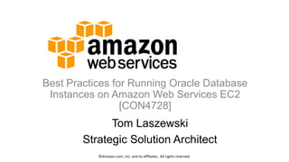 Best Practices for Running Oracle Database
Instances on Amazon Web Services EC2
[CON4728]
©Amazon.com, Inc. and its affiliates. All rights reserved.
Tom Laszewski
Strategic Solution Architect
 