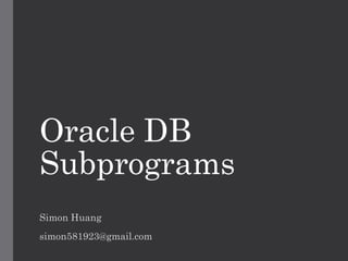 Oracle DB
Subprograms
Simon Huang
simon581923@gmail.com
 