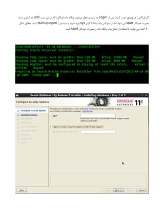 ‫از‬ ‫پس‬ ،‫کنید‬ ‫نصب‬ ‫ویندوز‬ ‫در‬ ‫را‬ ‫اوراکل‬ ‫اگر‬
Login
‫پست‬ ‫این‬ ‫در‬ ‫(که‬ ‫اوراکل‬ ‫داده‬ ‫پایگاه‬ ،‫ویندوز‬ ‫عامل‬ ‫سیستم‬ ‫به‬
orcl
،)‫شد‬ ‫گذاری‬ ‫نام‬
‫خودکار‬ ‫بصورت‬
start
‫کاربر‬ ‫با‬ ‫ابتدا‬ ‫باید‬ ‫لینوکس‬ ‫در‬ ‫اما‬ .‫شود‬ ‫می‬
sys
‫را‬ ‫سیستم‬ ‫و‬ ‫شوید‬ ‫وارد‬
startup open
‫شکل‬ ‫مطابق‬ .‫کنید‬
20
‫خودکار‬ ‫بصورت‬ ‫را‬ ‫داده‬ ‫پایگاه‬ ،‫اسکریپت‬ ‫از‬ ‫استفاده‬ ‫با‬ ‫توانید‬ ‫می‬ ‫البته‬ .
start
.‫کنید‬
 
