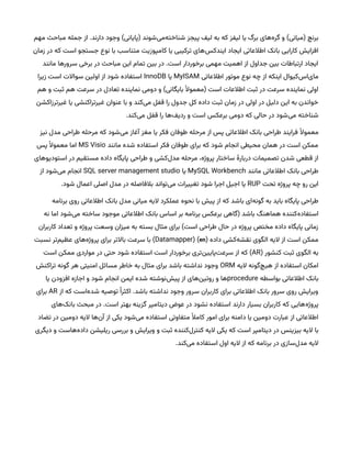 ‫مهم‬ ‫مباحث‬ ‫جمله‬ ‫از‬ .‫دارند‬ ‫وجود‬ )‫(پایانی‬ ‫‌شوند‬
‫ی‬‫‌م‬
‫ه‬‫شناخت‬ ‫پیجز‬ ‫لیف‬ ‫به‬ ‫که‬ ‫لیفز‬ ‫یا‬ ‫برگ‬ ‫‌های‬
‫ه‬‫گر‬ ‫و‬ )‫(میانی‬ ‫برنچ‬
‫زمان‬ ‫در‬ ‫که‬ ‫است‬ ‫جستجو‬ ‫نوع‬ ‫با‬ ‫متناسب‬ ‫کامپوزیت‬ ‫یا‬ ‫ترکیبی‬ ‫‌های‬
‫س‬‫ایندک‬ ‫ایجاد‬ ‫اطالعاتی‬ ‫بانک‬ ‫کارایی‬ ‫افزایش‬
‫مانند‬ ‫سرورها‬ ‫برخی‬ ‫در‬ ‫مباحث‬ ‫این‬ ‫تمام‬ ‫بین‬ ‫در‬ .‫است‬ ‫برخوردار‬ ‫مهمی‬ ‫اهمیت‬ ‫از‬ ‫جداول‬ ‫بین‬ ‫ارتباطات‬ ‫ایجاد‬
‫اطالعاتی‬ ‫موتور‬ ‫نوع‬ ‫چه‬ ‫از‬ ‫اینکه‬ ‫‌کیوال‬
‫س‬‫‌ا‬
‫ی‬‫ما‬
MyISAM
‫یا‬
InnoDB
‫زیرا‬ ‫است‬ ‫سواالت‬ ‫اولین‬ ‫از‬ ‫شود‬ ‫استفاده‬
‫هم‬ ‫و‬ ‫ثبت‬ ‫هم‬ ‫سرعت‬ ‫در‬ ‫تعادل‬ ‫نماینده‬ ‫دومی‬ ‫و‬ )‫بایگانی‬ ‫ًال‬‫(معمو‬ ‫است‬ ‫اطالعات‬ ‫ثبت‬ ‫در‬ ‫سرعت‬ ‫نماینده‬ ‫اولی‬
‫غیرترزاکشن‬ ‫یا‬ ‫غیرتراکنشی‬ ‫عنوان‬ ‫با‬ ‫و‬ ‫‌کند‬
‫ی‬‫م‬ ‫قفل‬ ‫را‬ ‫جدول‬ ‫کل‬ ‫داده‬ ‫ثبت‬ ‫زمان‬ ‫در‬ ‫اولی‬ ‫در‬ ‫دلیل‬ ‫این‬ ‫به‬ ‫خواندن‬
.‫‌کند‬
‫ی‬‫م‬ ‫قفل‬ ‫را‬ ‫‌ها‬
‫ف‬‫ردی‬ ‫و‬ ‫است‬ ‫برعکس‬ ‫دومی‬ ‫که‬ ‫حالی‬ ‫در‬ ‫‌شود‬
‫ی‬‫م‬ ‫شناخته‬
‫نیز‬ ‫مدل‬ ‫طراحی‬ ‫مرحله‬ ‫که‬ ‫‌شود‬
‫ی‬‫م‬ ‫آغاز‬ ‫مغز‬ ‫یا‬ ‫فکر‬ ‫طوفان‬ ‫مرحله‬ ‫از‬ ‫پس‬ ‫اطالعاتی‬ ‫بانک‬ ‫طراحی‬ ‫فرایند‬ ‫ًال‬‫معمو‬
‫مانند‬ ‫شده‬ ‫استفاده‬ ‫فکر‬ ‫طوفان‬ ‫برای‬ ‫که‬ ‫شود‬ ‫انجام‬ ‫محیطی‬ ‫همان‬ ‫در‬ ‫است‬ ‫ممکن‬
MS Visio
‫پس‬ ‫ًال‬‫معمو‬ ‫اما‬
‫استودیوهای‬ ‫در‬ ‫مستقیم‬ ‫داده‬ ‫پایگاه‬ ‫طراحی‬ ‫و‬ ‫‌کشی‬
‫ل‬‫مد‬ ‫مرحله‬ ،‫پروژه‬ ‫ساختار‬ ‫دربارٔه‬ ‫تصمیمات‬ ‫شدن‬ ‫قطعی‬ ‫از‬
‫مانند‬ ‫اطالعاتی‬ ‫بانک‬ ‫طراحی‬
MySQL Workbench
‫یا‬
SQL server management studio
‫از‬ ‫‌شود‬
‫ی‬‫م‬ ‫انجام‬
‫تحت‬ ‫پروژه‬ ‫چه‬ ‫رو‬ ‫این‬
RUP
.‫شود‬ ‫اعمال‬ ‫اصلی‬ ‫مدل‬ ‫در‬ ‫بالفاصله‬ ‫‌تواند‬
‫ی‬‫م‬ ‫تغییرات‬ ‫شود‬ ‫اجرا‬ ‫اجیل‬ ‫یا‬
‫برنامه‬ ‫روی‬ ‫اطالعاتی‬ ‫بانک‬ ‫مدل‬ ‫میانی‬ ‫الیه‬ ‫عملکرد‬ ‫نحوه‬ ‫با‬ ‫پیش‬ ‫از‬ ‫که‬ ‫باشد‬ ‫‌ای‬
‫ه‬‫گون‬ ‫به‬ ‫باید‬ ‫پایگاه‬ ‫طراحی‬
‫نه‬ ‫اما‬ ‫‌شود‬
‫ی‬‫م‬ ‫ساخته‬ ‫موجود‬ ‫اطالعاتی‬ ‫بانک‬ ‫اساس‬ ‫بر‬ ‫برنامه‬ ‫برعکس‬ ‫(گاهی‬ ‫باشد‬ ‫هماهنگ‬ ‫‌کننده‬
‫ه‬‫استفاد‬
‫کاربران‬ ‫تعداد‬ ‫و‬ ‫پروژه‬ ‫وسعت‬ ‫میزان‬ ‫به‬ ‫بسته‬ ‫مثال‬ ‫برای‬ )‫است‬ ‫طراحی‬ ‫حال‬ ‫در‬ ‫پروژه‬ ‫مختص‬ ‫داده‬ ‫پایگاه‬ ‫زمانی‬
‫داده‬ ‫‌کشی‬
‫ه‬‫نقش‬ ‫الگوی‬ ‫الیه‬ ‫از‬ ‫است‬ ‫ممکن‬
(
en
)
(
Datamapper
‫نسبت‬ ‫‌تر‬
‫م‬‫عظی‬ ‫‌های‬
‫ه‬‫پروژ‬ ‫برای‬ ‫باالتر‬ ‫سرعت‬ ‫با‬ )
( ‫کنشور‬ ‫ثبت‬ ‫الگوی‬ ‫به‬
AR
‫است‬ ‫ممکن‬ ‫مواردی‬ ‫در‬ ‫حتی‬ ‫شود‬ ‫استفاده‬ ‫است‬ ‫برخوردار‬ ‫‌تری‬
‫ن‬‫‌پایی‬
‫ت‬‫سرع‬ ‫از‬ ‫که‬ )
‫الیه‬ ‫‌گونه‬
‫چ‬‫هی‬ ‫از‬ ‫استفاده‬ ‫امکان‬
ORM
‫تراکنش‬ ‫گونه‬ ‫هر‬ ‫امنیتی‬ ‫مسائل‬ ‫خاطر‬ ‫به‬ ‫مثال‬ ‫برای‬ ‫باشد‬ ‫نداشته‬ ‫وجود‬
‫بواسطه‬ ‫اطالعاتی‬ ‫بانک‬
procedure
‫یا‬ ‫افزودن‬ ‫اجازه‬ ‫و‬ ‫شود‬ ‫انجام‬ ‫ایمن‬ ‫شده‬ ‫‌نوشته‬
‫ش‬‫پی‬ ‫از‬ ‫‌های‬
‫ن‬‫روتی‬ ‫و‬ ‫ها‬
‫از‬ ‫که‬ ‫‌است‬
‫ه‬‫شد‬ ‫توصیه‬ ‫ًا‬‫اکثر‬ .‫باشد‬ ‫نداشته‬ ‫وجود‬ ‫سرور‬ ‫کاربران‬ ‫برای‬ ‫اطالعاتی‬ ‫بانک‬ ‫سرور‬ ‫روی‬ ‫ویرایش‬
AR
‫برای‬
‫‌های‬
‫ک‬‫بان‬ ‫مبحث‬ ‫در‬ .‫است‬ ‫بهتر‬ ‫گزینه‬ ‫دیتامپر‬ ‫عوض‬ ‫در‬ ‫نشود‬ ‫استفاده‬ ‫دارند‬ ‫بسیار‬ ‫کاربران‬ ‫که‬ ‫‌هایی‬
‫ه‬‫پروژ‬
‫تضاد‬ ‫در‬ ‫دومین‬ ‫الیه‬ ‫‌ها‬
‫ن‬‫آ‬ ‫از‬ ‫یکی‬ ‫‌شود‬
‫ی‬‫م‬ ‫استفاده‬ ‫متفاوتی‬ ‫ًال‬‫کام‬ ‫امور‬ ‫برای‬ ‫دامنه‬ ‫یا‬ ‫دومین‬ ‫عبارت‬ ‫از‬ ‫اطالعاتی‬
‫دیگری‬ ‫و‬ ‫‌هاست‬
‫ه‬‫داد‬ ‫ریلیشن‬ ‫بررسی‬ ‫و‬ ‫ویرایش‬ ‫و‬ ‫ثبت‬ ‫‌کننده‬
‫ل‬‫کنتر‬ ‫الیه‬ ‫یکی‬ ‫که‬ ‫است‬ ‫دیتامپر‬ ‫در‬ ‫بیزینس‬ ‫الیه‬ ‫با‬
.‫‌کند‬
‫ی‬‫م‬ ‫استفاده‬ ‫اول‬ ‫الیه‬ ‫از‬ ‫که‬ ‫برنامه‬ ‫در‬ ‫‌سازی‬
‫ل‬‫مد‬ ‫الیه‬
 