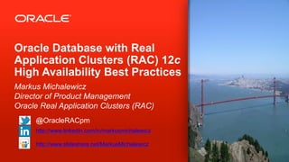 Oracle Database with Real
Application Clusters (RAC) 12c
High Availability Best Practices
Markus Michalewicz
Director of Product Management
Oracle Real Application Clusters (RAC)
@OracleRACpm
http://www.linkedin.com/in/markusmichalewicz
http://www.slideshare.net/MarkusMichalewicz
 