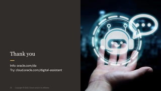 Copyright © 2020, Oracle and/or its affiliates23
Info: oracle.com/da
Try: cloud.oracle.com/digital-assistant
Thank you
 