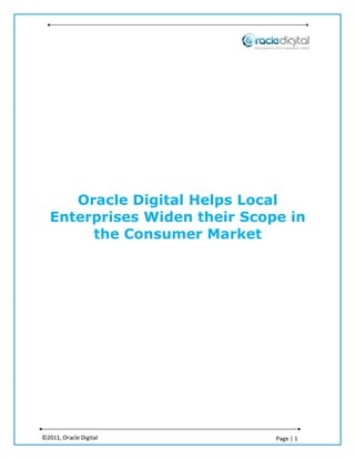 Oracle Digital Helps Local
   Enterprises Widen their Scope in
        the Consumer Market




©2011, Oracle Digital          Page | 1
 