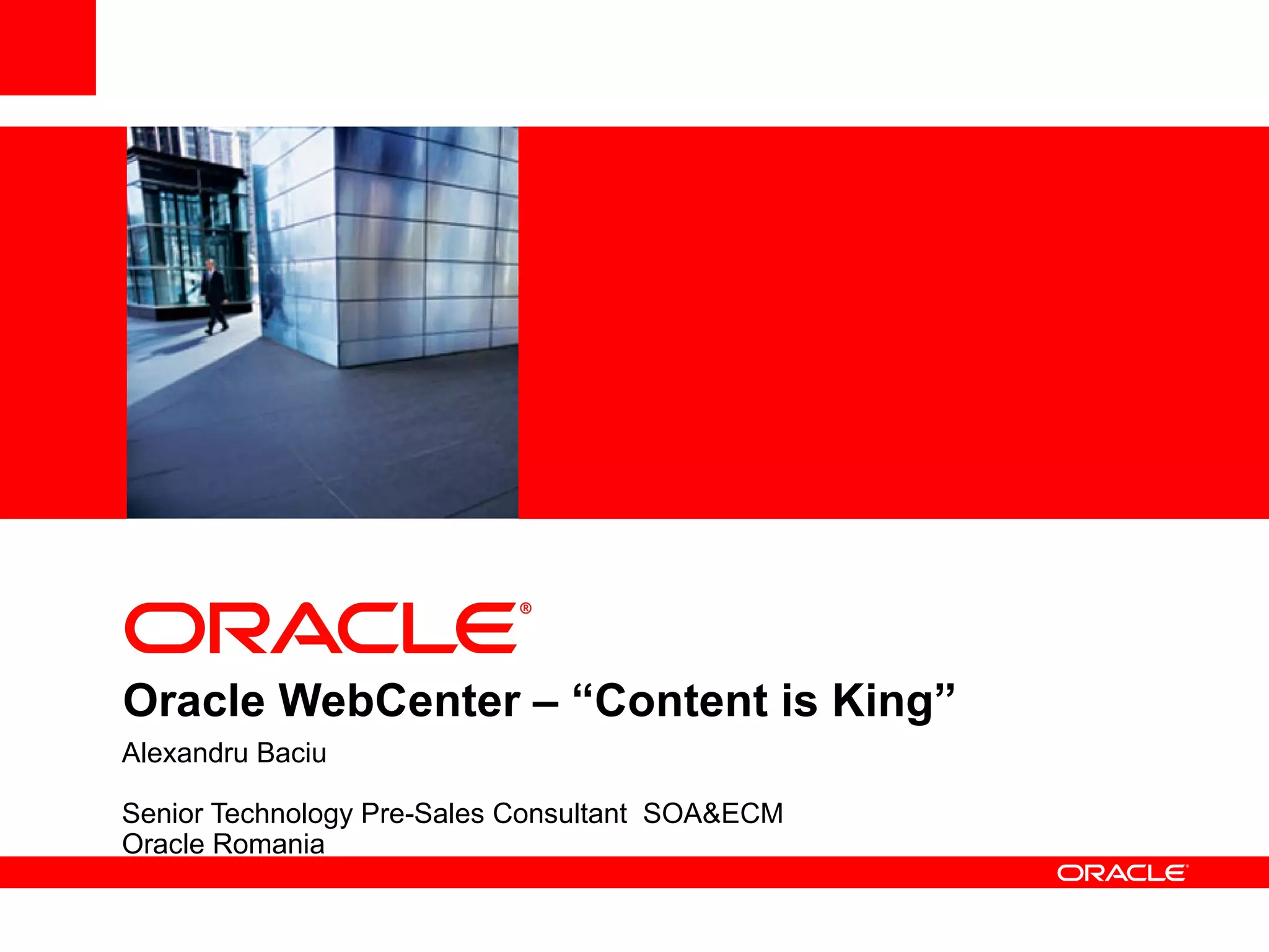 <Insert Picture Here>




Oracle WebCenter – “Content is King”
Alexandru Baciu

Senior Technology Pre-Sales Consultant SOA&ECM
Oracle Romania
 