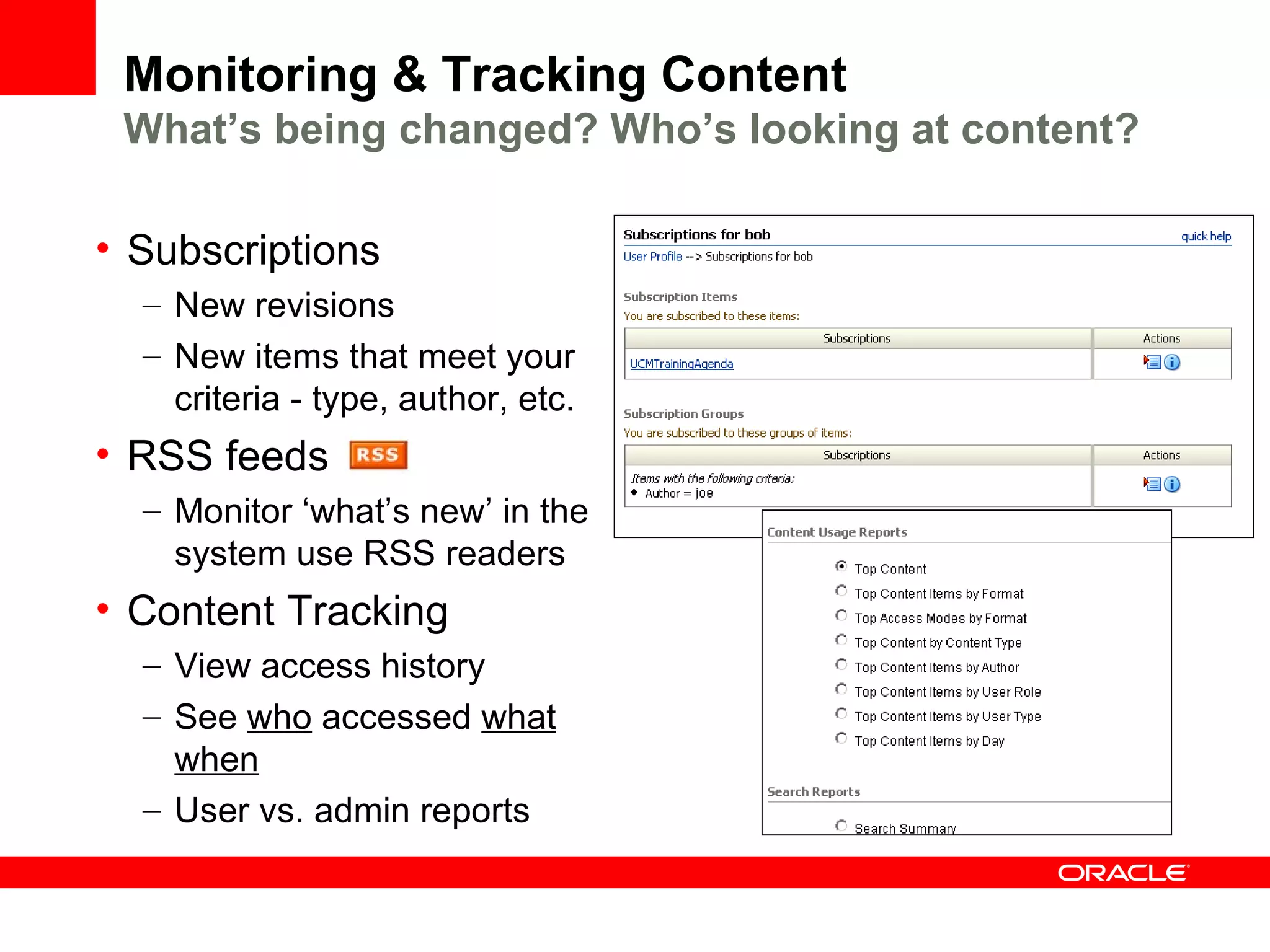 Monitoring & Tracking Content
 What’s being changed? Who’s looking at content?

• Subscriptions
  – New revisions
  – New items that meet your
    criteria - type, author, etc.
• RSS feeds
  – Monitor ‘what’s new’ in the
    system use RSS readers
• Content Tracking
  – View access history
  – See who accessed what
    when
  – User vs. admin reports
 