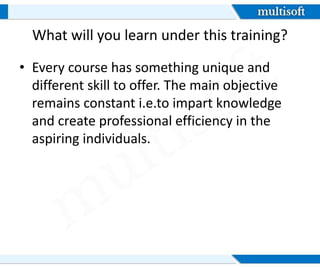 What will you learn under this training?
• Every course has something unique and
different skill to offer. The main objective
remains constant i.e.to impart knowledge
and create professional efficiency in the
aspiring individuals.
 