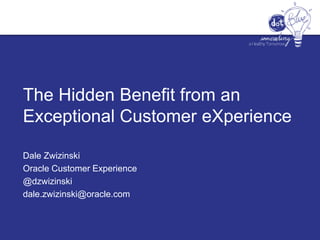 The Hidden Benefit from an
Exceptional Customer eXperience
Dale Zwizinski
Oracle Customer Experience
@dzwizinski
dale.zwizinski@oracle.com
 
